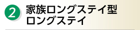 ２.家族ロングステイ型ロングステイ