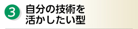 3.自分の技術を活かしたい型