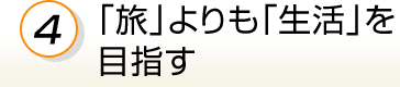 4.「旅」よりも「生活」を目指す